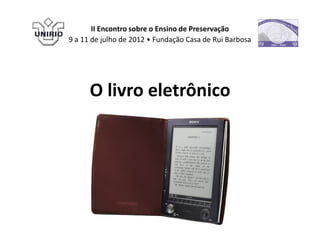II Encontro sobre o Ensino de Preservação
9 a 11 de julho de 2012 • Fundação Casa de Rui Barbosa




      O livro eletrônico
 