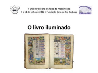 II Encontro sobre o Ensino de Preservação
9 a 11 de julho de 2012 • Fundação Casa de Rui Barbosa




      O livro iluminado
 