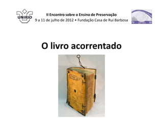 II Encontro sobre o Ensino de Preservação
9 a 11 de julho de 2012 • Fundação Casa de Rui Barbosa




   O livro acorrentado
 