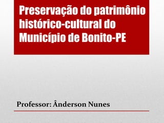 Preservação do patrimônio
histórico-cultural do
Município de Bonito-PE
Professor: Ânderson Nunes
 
