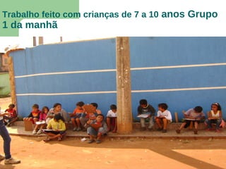Trabalho feito com crianças de 7 a 10 anos Grupo
1 da manhã
 