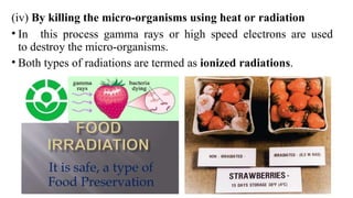 (iv) By killing the micro-organisms using heat or radiation
• In this process gamma rays or high speed electrons are used
to destroy the micro-organisms.
• Both types of radiations are termed as ionized radiations.
 