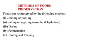 METHODS OF FOODS
PRESERVATION
Foods can be preserved by the following methods
(i) Canning or bottling
(ii) Salting or sugaring (osmotic dehydration)
(iii) Drying
(iv) Fermentation
(v) Cooling and freezing
 