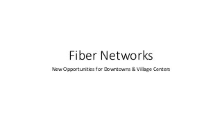 Fiber Networks
New Opportunities for Downtowns & Village Centers
 