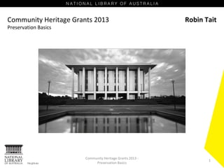 Community Heritage Grants 2013
Preservation Basics

Community Heritage Grants 2013 Preservation Basics

Robin Tait

1

 