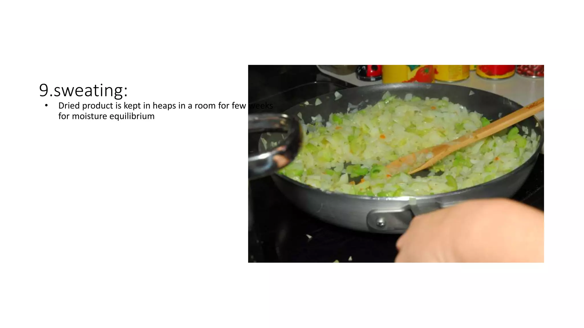 9.sweating:
• Dried product is kept in heaps in a room for few weeks
for moisture equilibrium
 