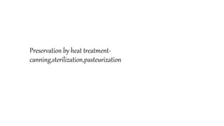 Preservation by heat treatment-
canning,sterilization,pasteurization
 