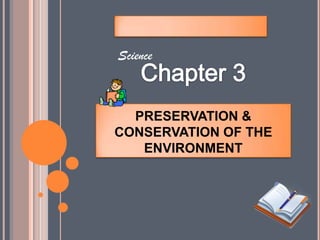 PRESERVATION &
CONSERVATION OF THE
ENVIRONMENT
Science
 