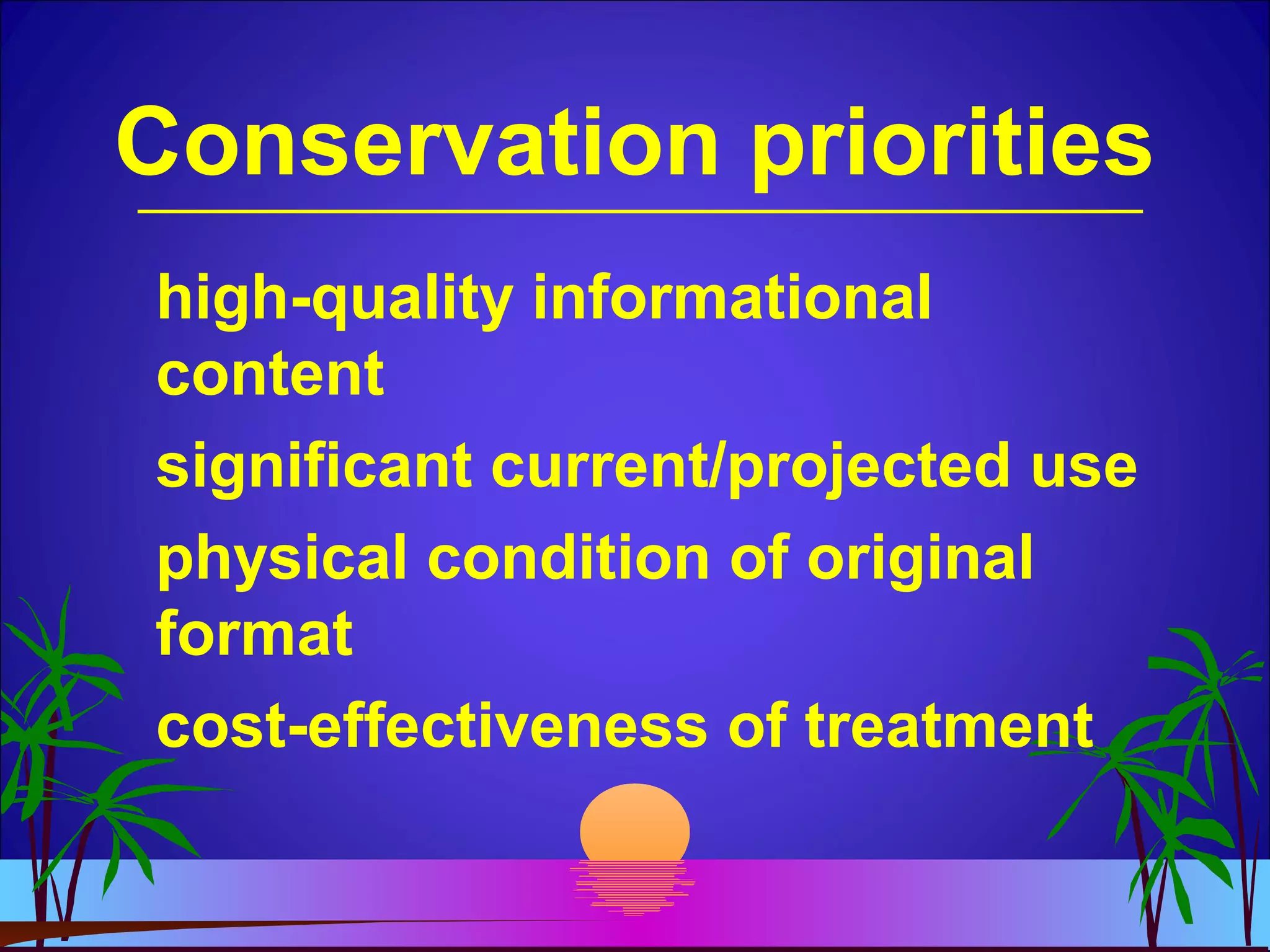Conservation priorities
high-quality informational
content
significant current/projected use
physical condition of original
format
cost-effectiveness of treatment
 