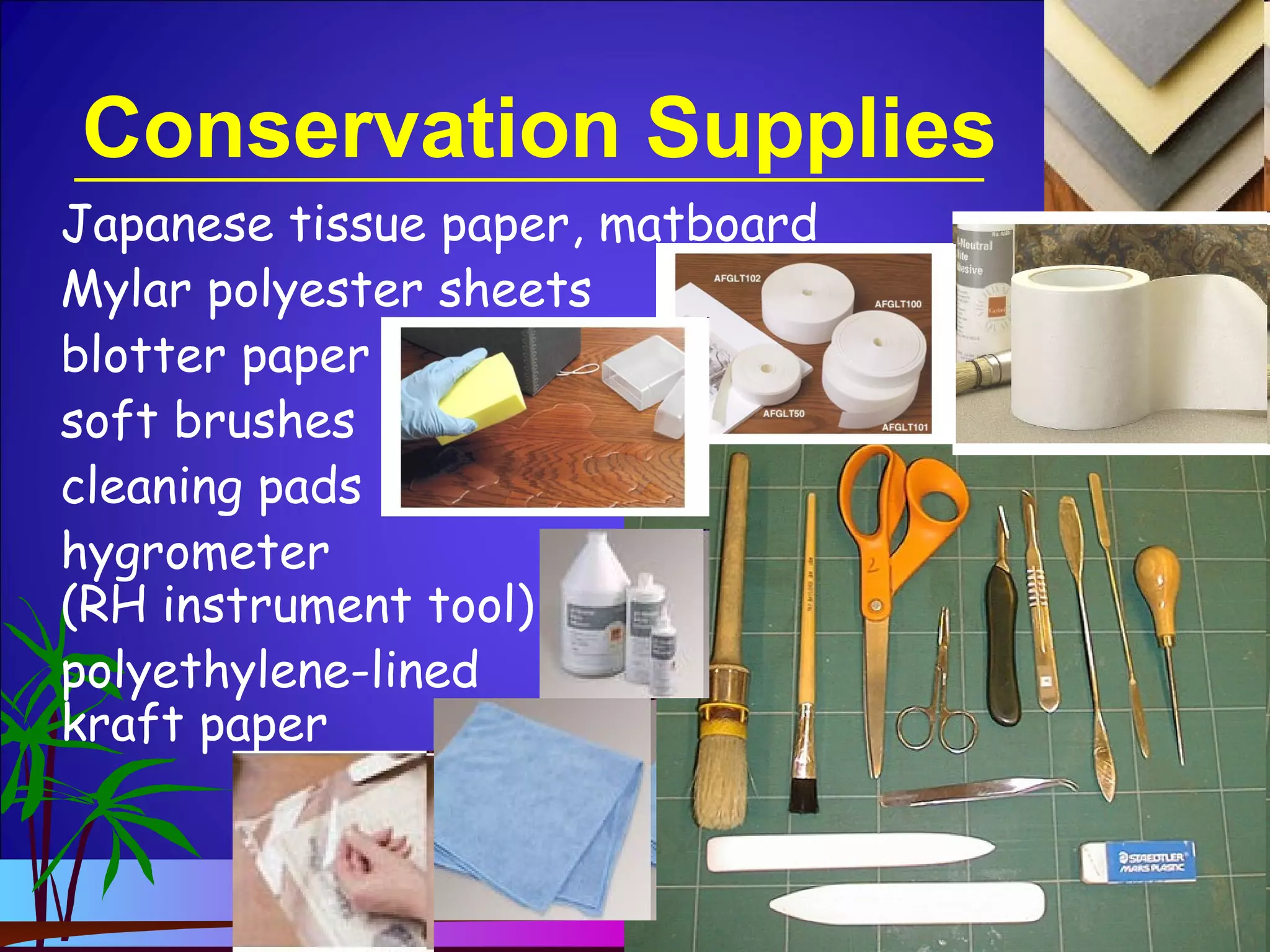 Conservation Supplies
Japanese tissue paper, matboard
Mylar polyester sheets
blotter paper
soft brushes
cleaning pads
hygrometer
(RH instrument tool)
polyethylene-lined
kraft paper
 