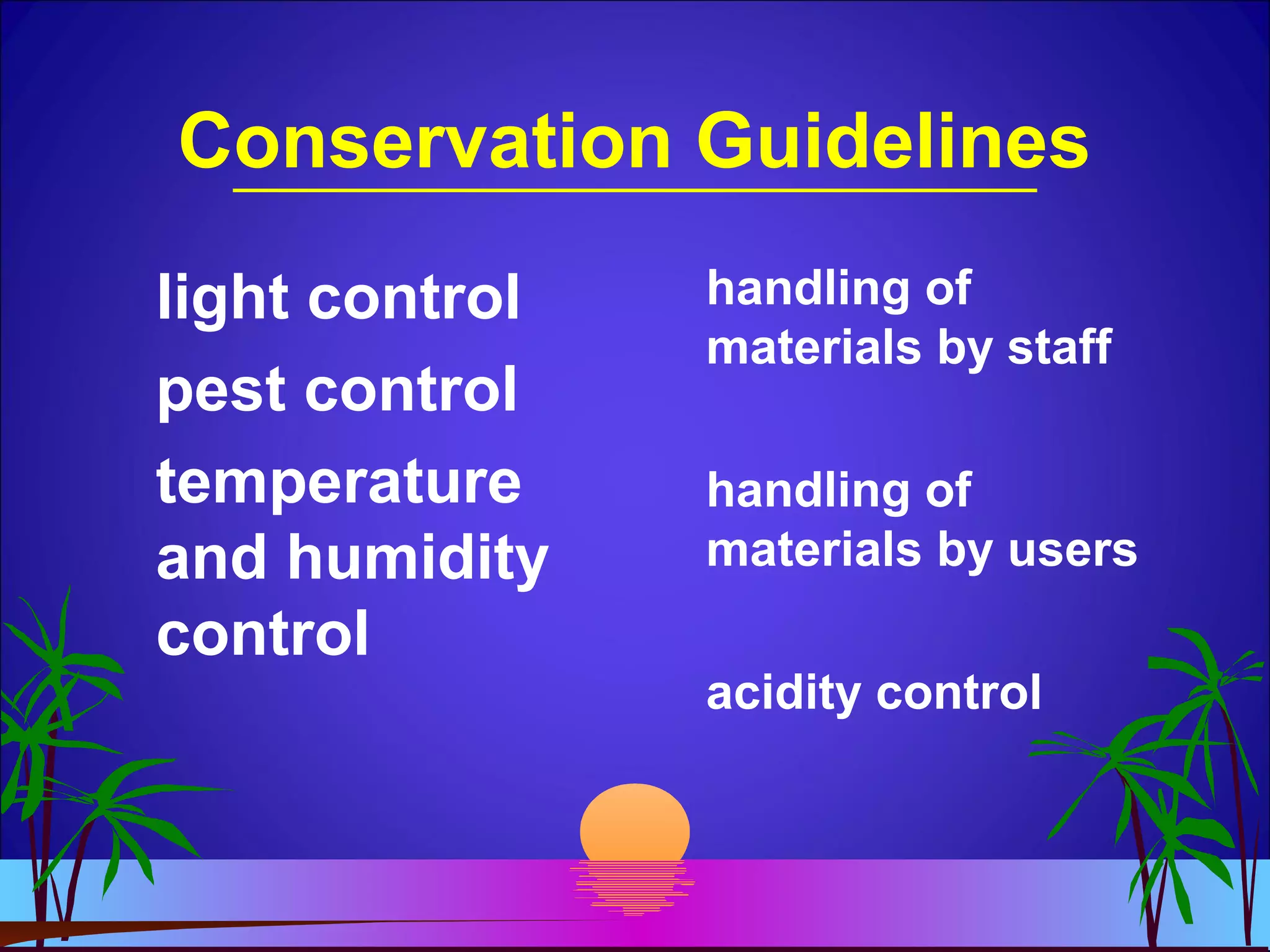 Conservation Guidelines
light control
pest control
temperature
and humidity
control
handling of
materials by staff
handling of
materials by users
acidity control
 