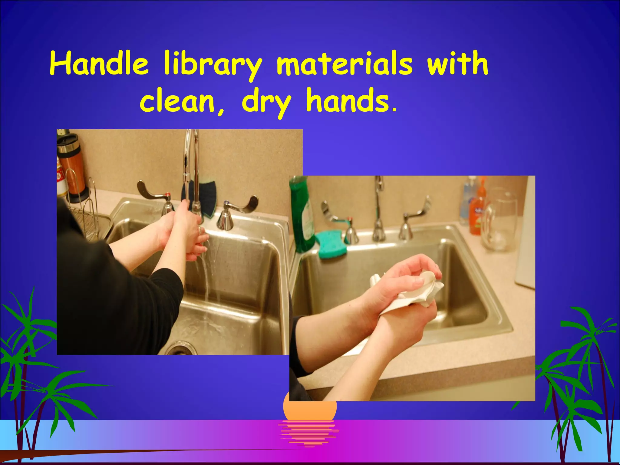 Handle library materials with
clean, dry hands.
 