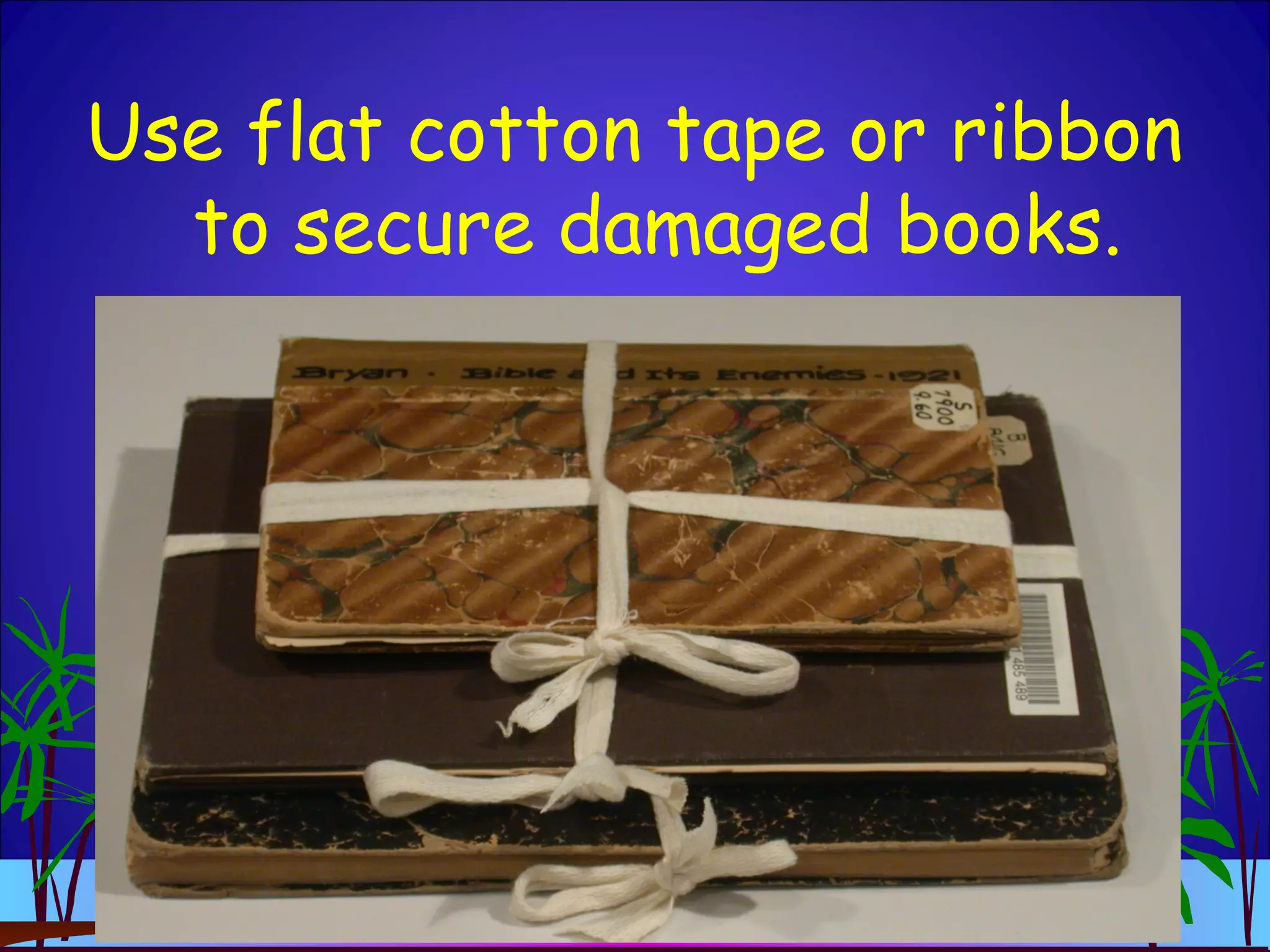 Use flat cotton tape or ribbon
to secure damaged books.
 