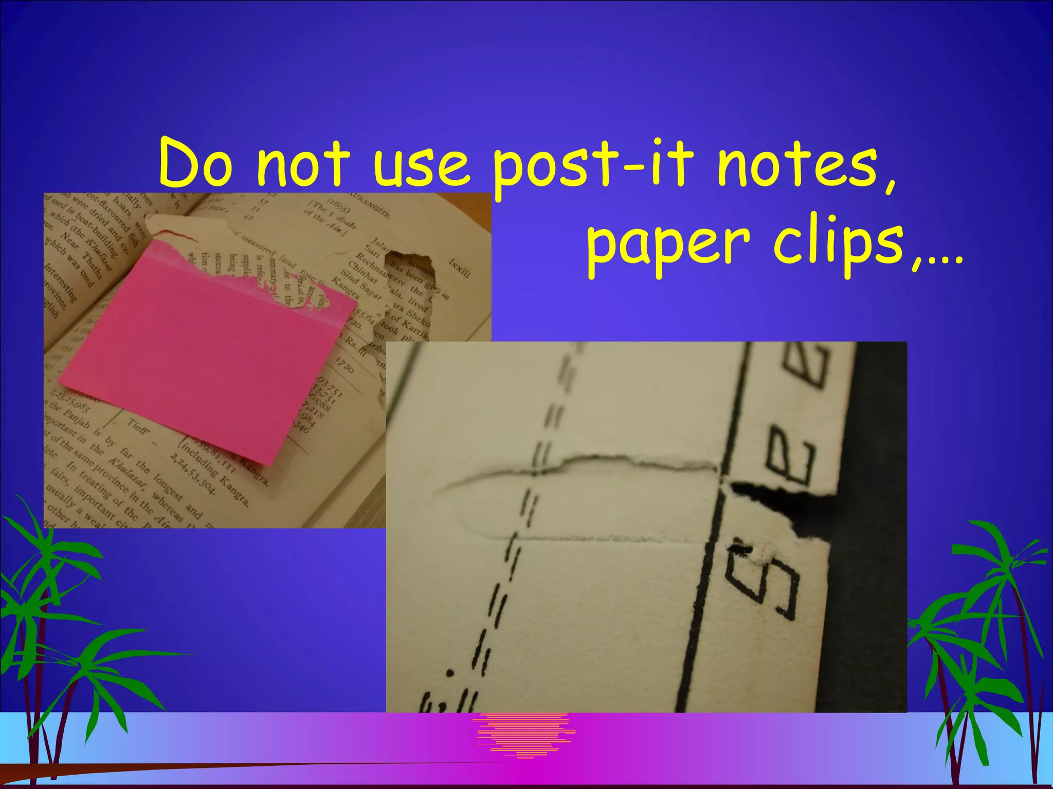 Do not use post-it notes,
paper clips,…
 