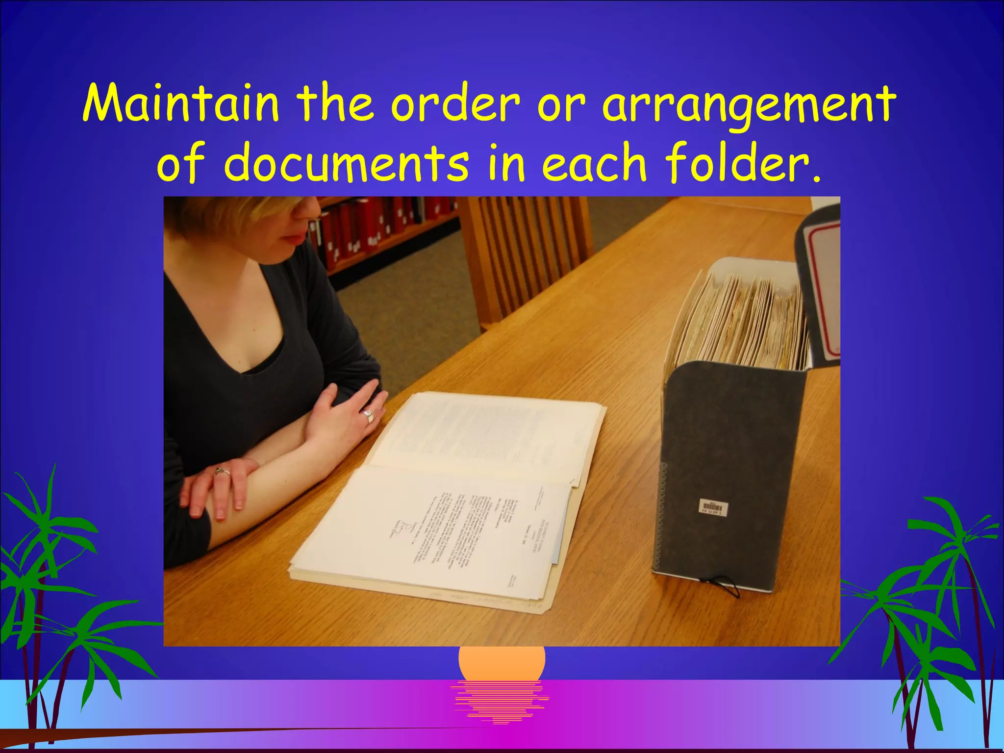 Maintain the order or arrangement
of documents in each folder.
 