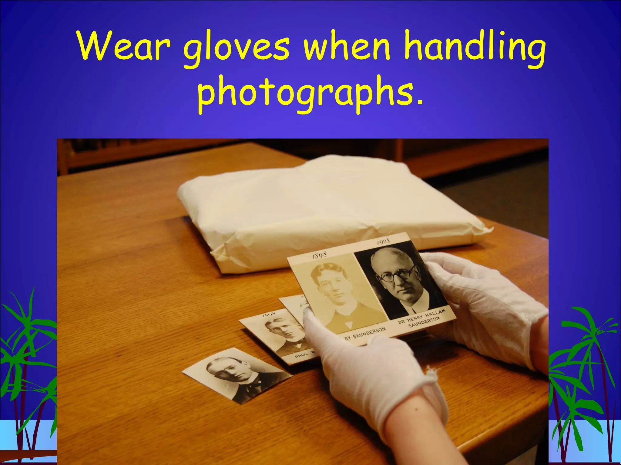 Wear gloves when handling
photographs.
 