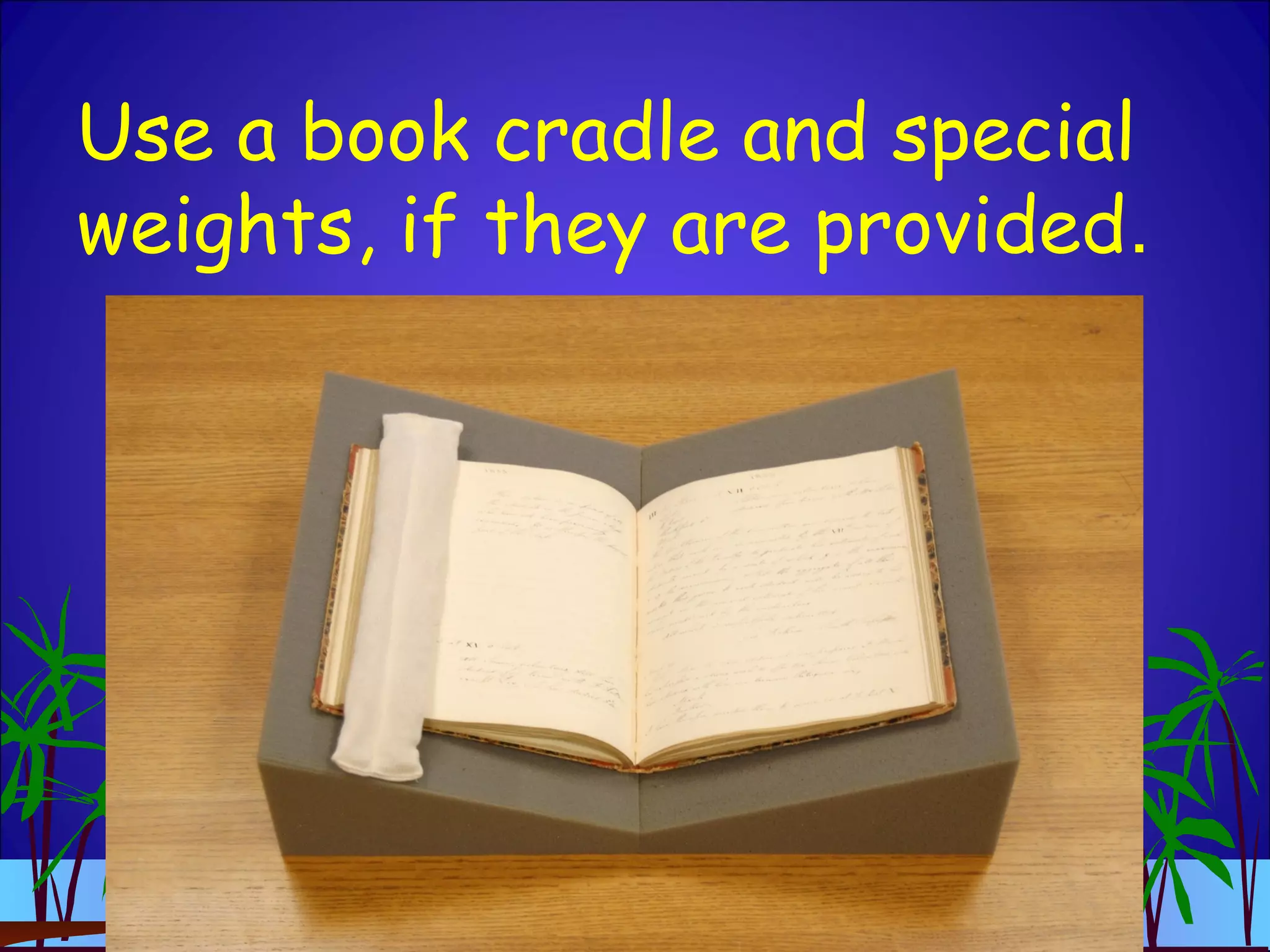 Use a book cradle and special
weights, if they are provided.
 