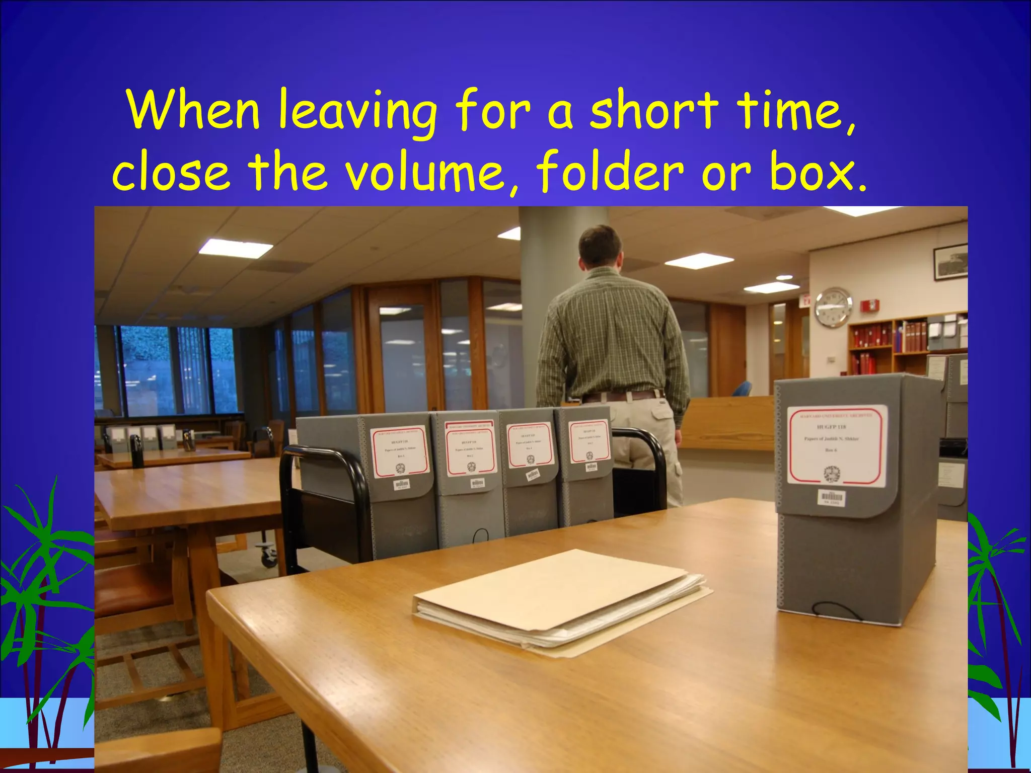 When leaving for a short time,
close the volume, folder or box.
 