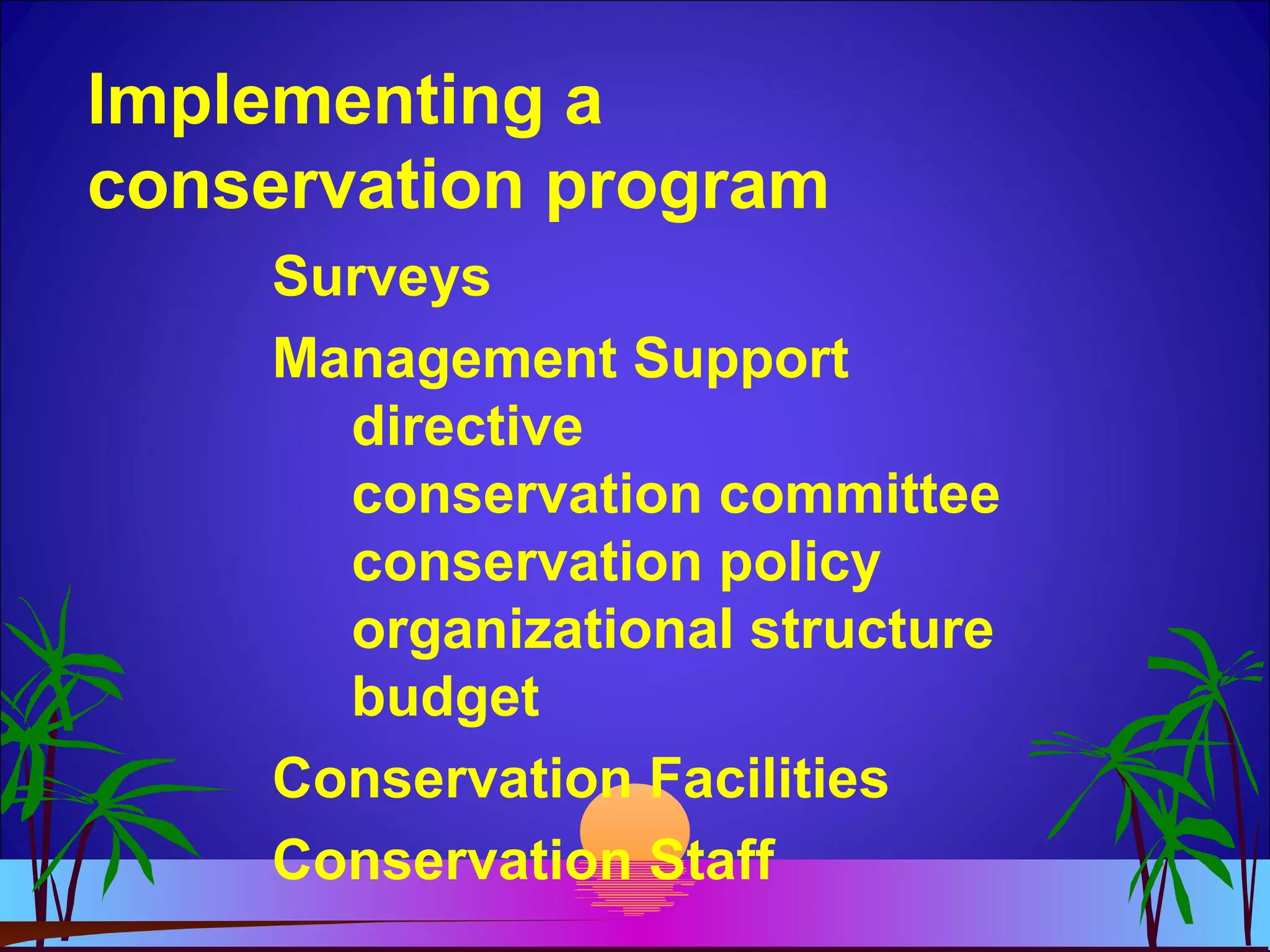 Implementing a
conservation program
Surveys
Management Support
directive
conservation committee
conservation policy
organizational structure
budget
Conservation Facilities
Conservation Staff
 