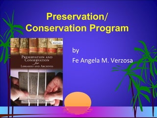 Preservation/
Conservation Program
by
Fe Angela M. Verzosa
 