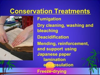Conservation Treatments
Fumigation
Dry cleaning, washing and
bleaching
Deacidification
Mending, reinforcement,
and support using
Japanese paper
lamination
encapsulation
Freeze-drying
 