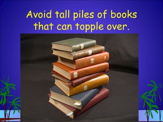 Avoid tall piles of books
that can topple over.
 
