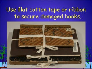 Use flat cotton tape or ribbon
to secure damaged books.
 