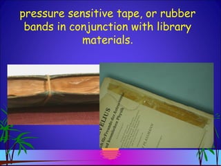 pressure sensitive tape, or rubber
bands in conjunction with library
materials.
 