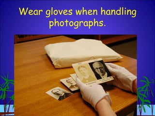 Wear gloves when handling
photographs.
 