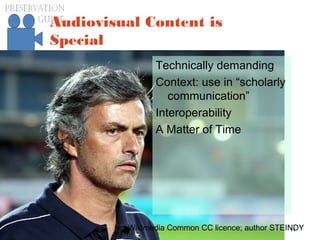 preservationguide.co.uk 11Richard Wright
Audiovisual Content is
Special
Technically demanding
Context: use in “scholarly
communication”
Interoperability
A Matter of Time
Wikimedia Common CC licence; author STEINDY
 