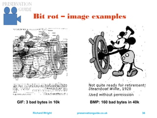 preservationguide.co.uk 36Richard Wright
Bit rot – image examples
GIF: 3 bad bytes in 10k BMP: 160 bad bytes in 40k
 