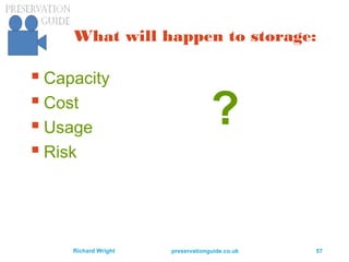 preservationguide.co.uk 57Richard Wright
What will happen to storage:
 Capacity
 Cost
 Usage
 Risk
?
 