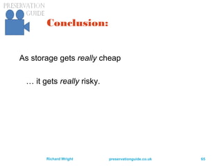 preservationguide.co.uk 65Richard Wright
Conclusion:
As storage gets really cheap
… it gets really risky.
 