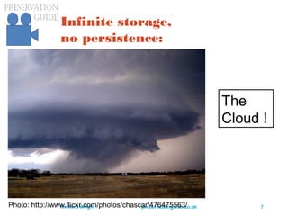 preservationguide.co.uk 7Richard Wright
Infinite storage,
no persistence:
Photo: http://www.flickr.com/photos/chascar/476475563/
The
Cloud !
 