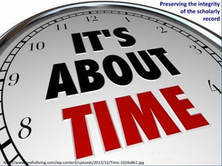 Peter Burnhill,
EDINAhgp://www.res|ulliving.com/wp-­‐content/uploads/2013/12/Time-­‐1024x861.jpg	
  
Preserving	
  the	
  integrity	
  
of	
  the	
  scholarly	
  	
  
record	
  
 