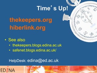 Time’s Up!
thekeepers.org
hiberlink.org
•  See also
•  thekeepers.blogs.edina.ac.uk
•  safenet.blogs.edina.ac.uk/
HelpDesk: edina@ed.ac.uk
 