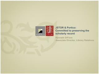 JSTOR & Portico:
    Committed to preserving the
    scholarly record
    Kenneth DiFiore
    Associate Director, Library Relations




1
 
