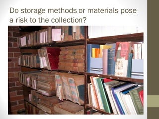 Do storage methods or materials pose
a risk to the collection?
 