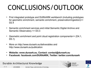 CONCLUSIONS/OUTLOOK 
• First integrated prototype and DURAARK workbench (including prototypes 
for geometric enrichment, s...
