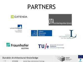 4 / 26 2014/09/08 
PARTNERS 
Durable Architectural Knowledge 
Devinder Thapa, Luleå University of Technology 
 