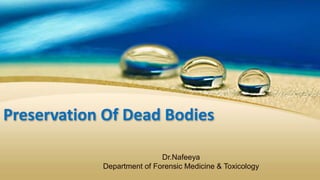 Preservation Of Dead Bodies
Dr.Nafeeya
Department of Forensic Medicine & Toxicology
 