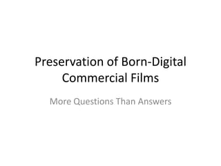 Preservation of Born-Digital
Commercial Films
More Questions Than Answers

 