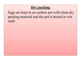 Dry packing
Eggs are kept in an earthen pot with clean dry
packing material and the pot is buried in wet
sand.
 