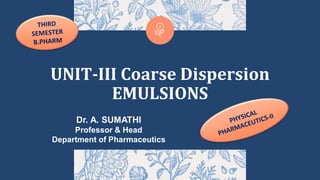 UNIT-III Coarse Dispersion
EMULSIONS
Dr. A. SUMATHI
Professor & Head
Department of Pharmaceutics
 
