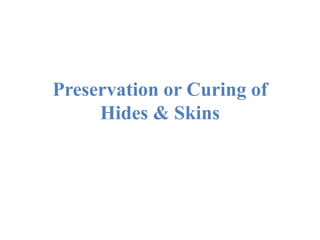 Preservation or Curing of
Hides & Skins
 