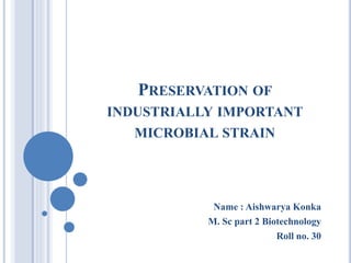 PRESERVATION OF
INDUSTRIALLY IMPORTANT
MICROBIAL STRAIN
Name : Aishwarya Konka
M. Sc part 2 Biotechnology
Roll no. 30
 