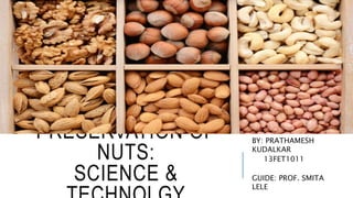 PRESERVATION OF
NUTS:
SCIENCE &
BY: PRATHAMESH
KUDALKAR
13FET1011
GUIDE: PROF. SMITA
LELE
 