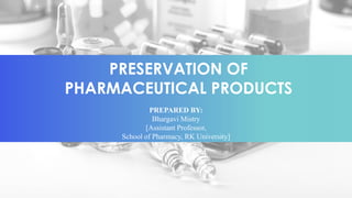 PRESERVATION OF
PHARMACEUTICAL PRODUCTS
PREPARED BY:
Bhargavi Mistry
[Assistant Professor,
School of Pharmacy, RK University]
 