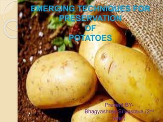 Present BY-
Bhagyashree Srivastava (2nd
year)
EMERGING TECHNIQUES FOR
PRESERVATION
OF
POTATOES
 