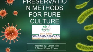 PRESERVATIO
N METHODS
FOR PURE
CULTURE
Presented by:- Lokesh Patil
B Pharm 5th sem 3rd year
 